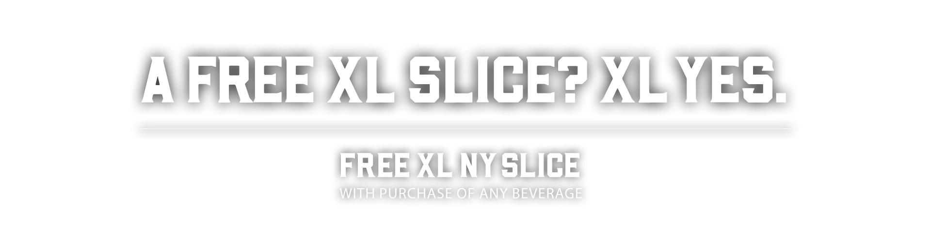 A free XL slice? XL yes. Free XL NY Slice with purchase of any beverage.